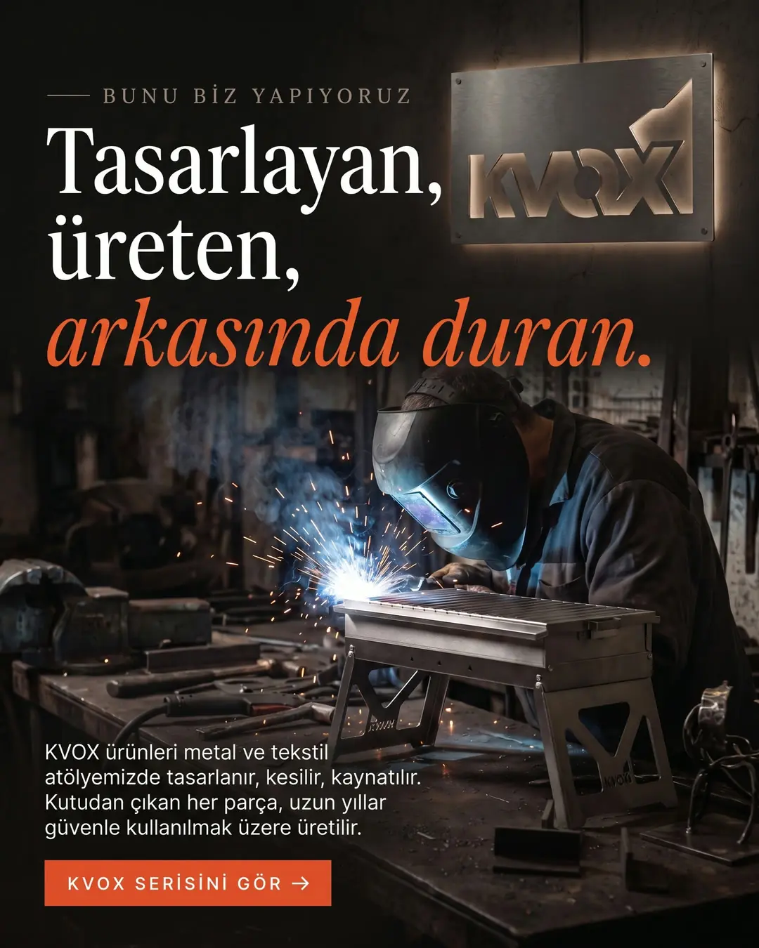 Tasarlayan, üreten, arkasında duran. KVOX ürünleri metal ve tekstil atölyemizde tasarlanır, kesilir, kaynatılır. Atölyede usta M1.3 mangalı kaynatıyor, duvarda KVOX tabelası
